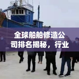 全球船舶修造公司排名揭秘，行業(yè)趨勢深度剖析