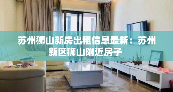 蘇州獅山新房出租信息最新：蘇州新區(qū)獅山附近房子 