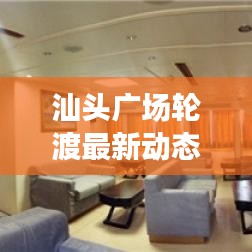 汕頭廣場輪渡最新動態(tài)，新進展與未來發(fā)展展望
