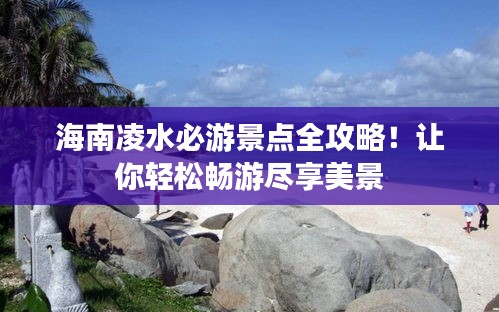 海南凌水必游景點(diǎn)全攻略！讓你輕松暢游盡享美景