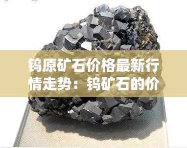 鎢原礦石價格最新行情走勢：鎢礦石的價格 