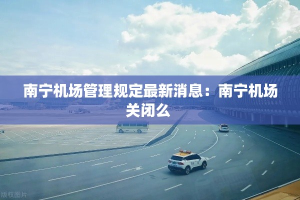 南寧機(jī)場(chǎng)管理規(guī)定最新消息：南寧機(jī)場(chǎng)關(guān)閉么 