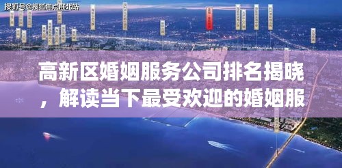 高新區(qū)婚姻服務(wù)公司排名揭曉，解讀當(dāng)下最受歡迎的婚姻服務(wù)機(jī)構(gòu)榜單！