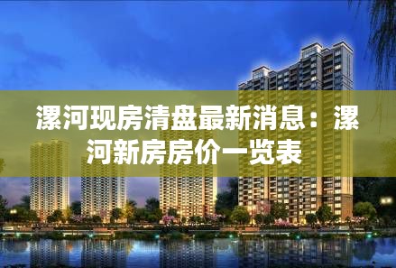 漯河現(xiàn)房清盤最新消息：漯河新房房價(jià)一覽表 