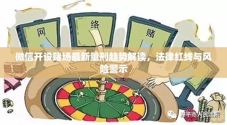 微信開設(shè)賭場最新量刑趨勢(shì)解讀，法律紅線與風(fēng)險(xiǎn)警示