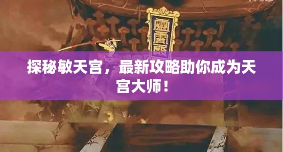 探秘敏天宮，最新攻略助你成為天宮大師！