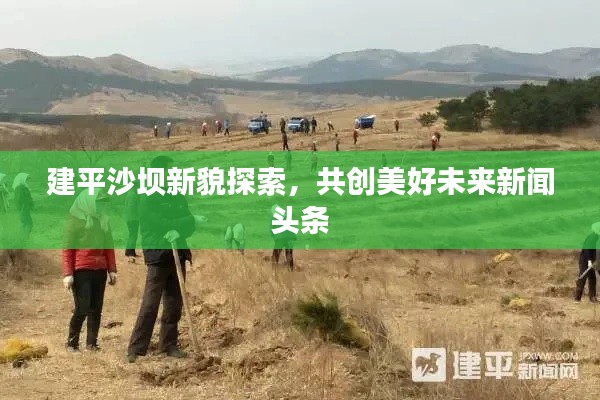 建平沙壩新貌探索，共創(chuàng)美好未來(lái)新聞?lì)^條