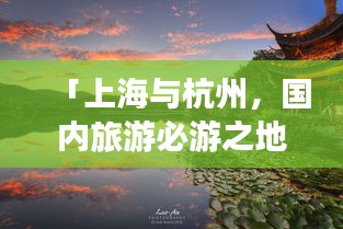 「上海與杭州，國內(nèi)旅游必游之地，絕美攻略組合」