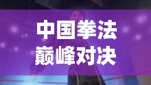 中國拳法巔峰對(duì)決，十大高手排名榜單揭曉！
