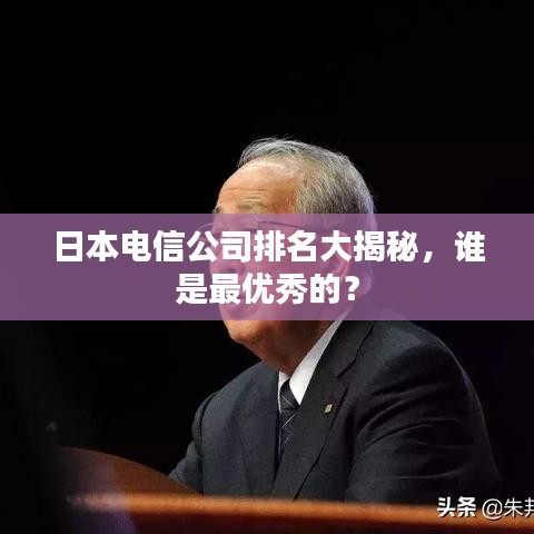 日本電信公司排名大揭秘，誰(shuí)是最優(yōu)秀的？