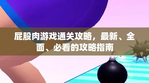 屁股肉游戲通關(guān)攻略，最新、全面、必看的攻略指南