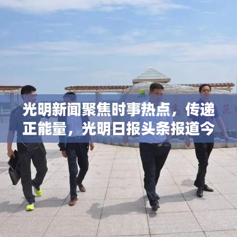 光明新聞聚焦時(shí)事熱點(diǎn)，傳遞正能量，光明日?qǐng)?bào)頭條報(bào)道今日精彩內(nèi)容