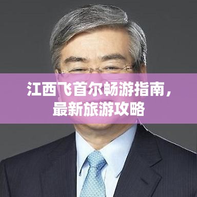 江西飛首爾暢游指南，最新旅游攻略