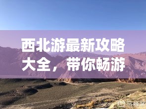 西北游最新攻略大全，帶你暢游西北美景！