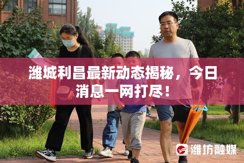 濰城利昌最新動態(tài)揭秘，今日消息一網(wǎng)打盡！