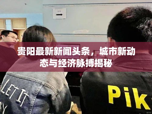 貴陽最新新聞頭條，城市新動態(tài)與經(jīng)濟脈搏揭秘