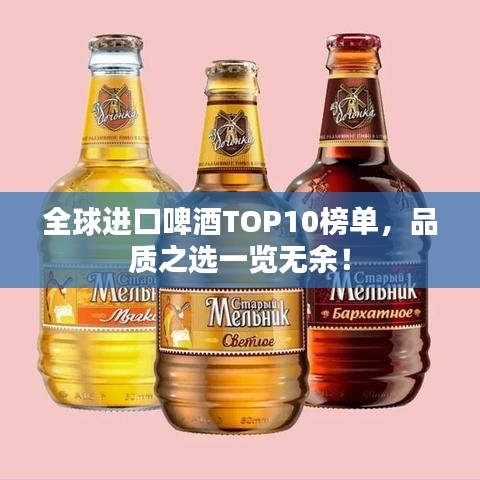 全球進(jìn)口啤酒TOP10榜單，品質(zhì)之選一覽無余！