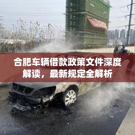 合肥車輛借款政策文件深度解讀，最新規(guī)定全解析