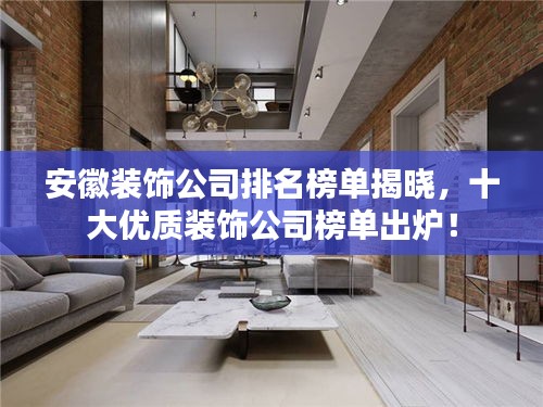安徽裝飾公司排名榜單揭曉，十大優(yōu)質(zhì)裝飾公司榜單出爐！