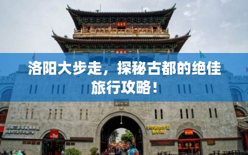 洛陽大步走，探秘古都的絕佳旅行攻略！