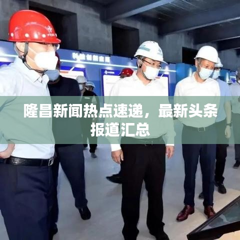 隆昌新聞熱點(diǎn)速遞，最新頭條報(bào)道匯總