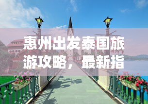 惠州出發(fā)泰國旅游攻略，最新指南帶你暢游異域風(fēng)情