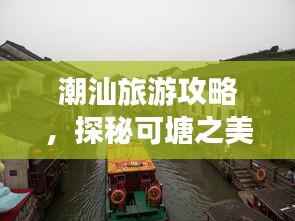 潮汕旅游攻略，探秘可塘之美，領略獨特魅力