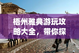 梧州雅典游玩攻略大全，帶你探索魅力之旅！