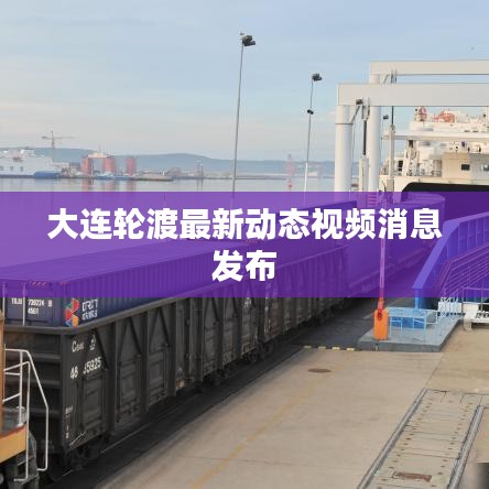 大連輪渡最新動態(tài)視頻消息發(fā)布