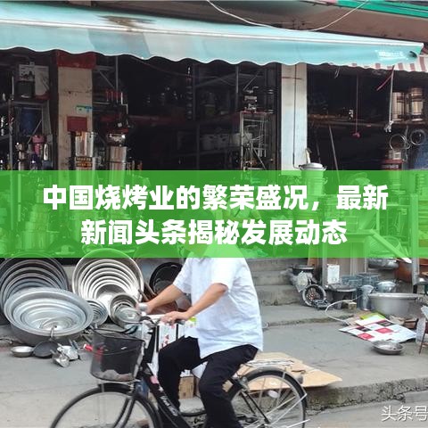 中國(guó)燒烤業(yè)的繁榮盛況，最新新聞?lì)^條揭秘發(fā)展動(dòng)態(tài)