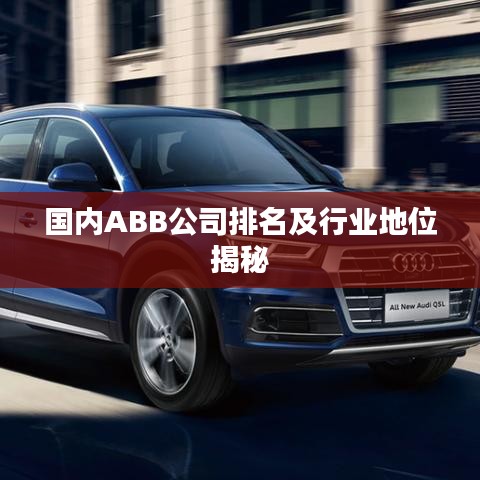 國(guó)內(nèi)ABB公司排名及行業(yè)地位揭秘