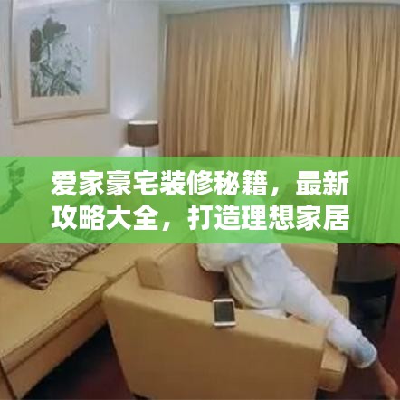 愛(ài)家豪宅裝修秘籍，最新攻略大全，打造理想家居空間