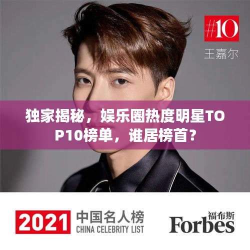 獨家揭秘，娛樂圈熱度明星TOP10榜單，誰居榜首？