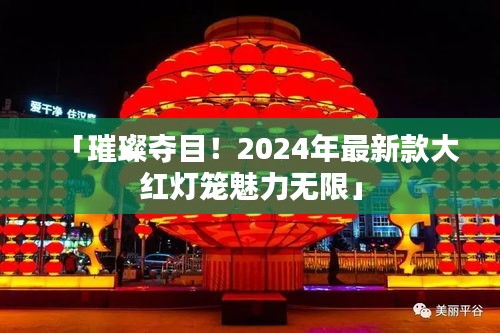 「璀璨奪目！2024年最新款大紅燈籠魅力無限」