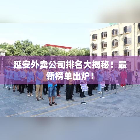 延安外賣公司排名大揭秘！最新榜單出爐！