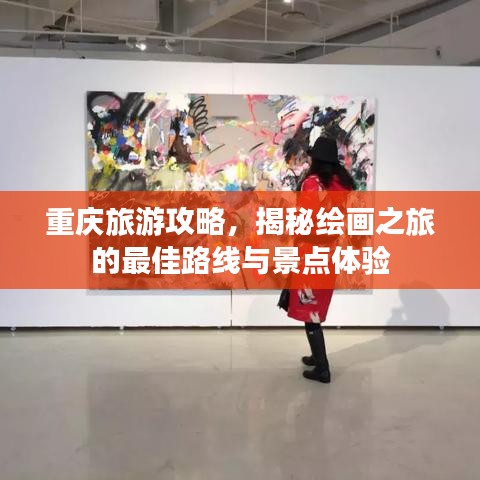 重慶旅游攻略，揭秘繪畫之旅的最佳路線與景點(diǎn)體驗(yàn)