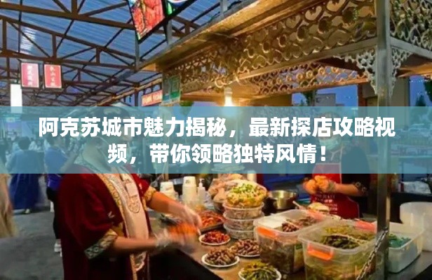 阿克蘇城市魅力揭秘，最新探店攻略視頻，帶你領(lǐng)略獨(dú)特風(fēng)情！