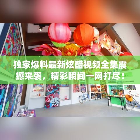 獨(dú)家爆料最新炫酷視頻全集震撼來(lái)襲，精彩瞬間一網(wǎng)打盡！