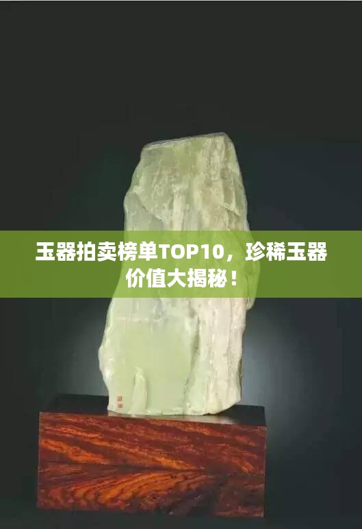 玉器拍賣榜單TOP10，珍稀玉器價值大揭秘！