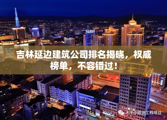 吉林延邊建筑公司排名揭曉，權(quán)威榜單，不容錯過！
