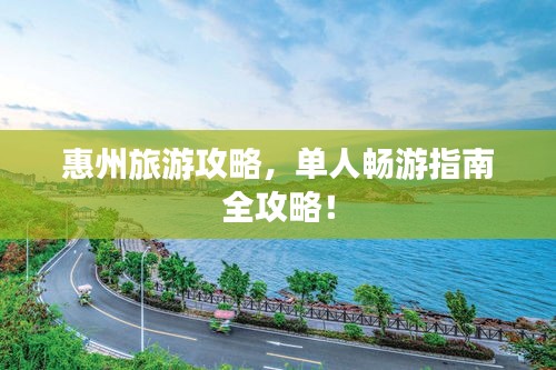 惠州旅游攻略，單人暢游指南全攻略！