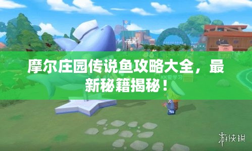 摩爾莊園傳說魚攻略大全，最新秘籍揭秘！