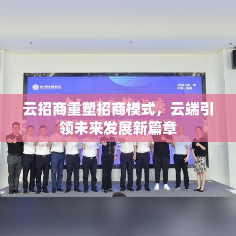 云招商重塑招商模式，云端引領(lǐng)未來發(fā)展新篇章