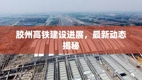 膠州高鐵建設(shè)進展，最新動態(tài)揭秘