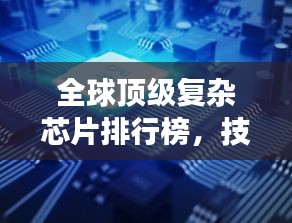 全球頂級(jí)復(fù)雜芯片排行榜，技術(shù)巔峰，誰(shuí)與爭(zhēng)鋒？