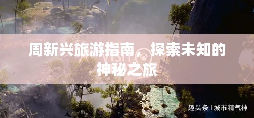 周新興旅游指南，探索未知的神秘之旅