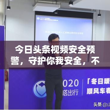 今日頭條視頻安全預(yù)警，守護(hù)你我安全，不容錯過