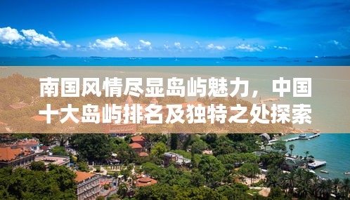 南國風(fēng)情盡顯島嶼魅力，中國十大島嶼排名及獨(dú)特之處探索