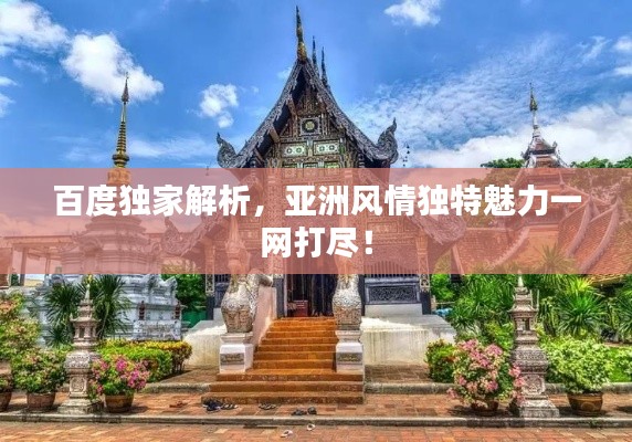 百度獨(dú)家解析，亞洲風(fēng)情獨(dú)特魅力一網(wǎng)打盡！