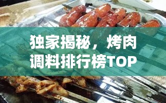 獨(dú)家揭秘，烤肉調(diào)料排行榜TOP10，哪些口味最受歡迎？